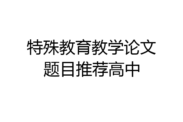 特殊教育教学论文题目推荐高中