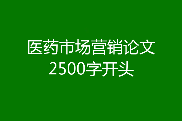 医药市场营销论文2500字开头