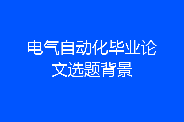 电气自动化毕业论文选题背景