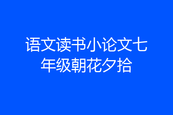 语文读书小论文七年级朝花夕拾