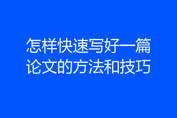 怎样快速写好一篇论文的方法和技巧