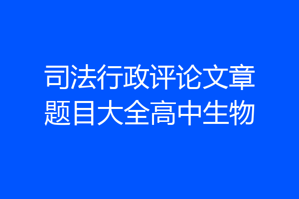 司法行政评论文章题目大全高中生物
