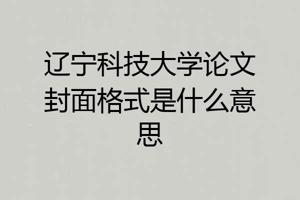 辽宁科技大学论文封面格式是什么意思