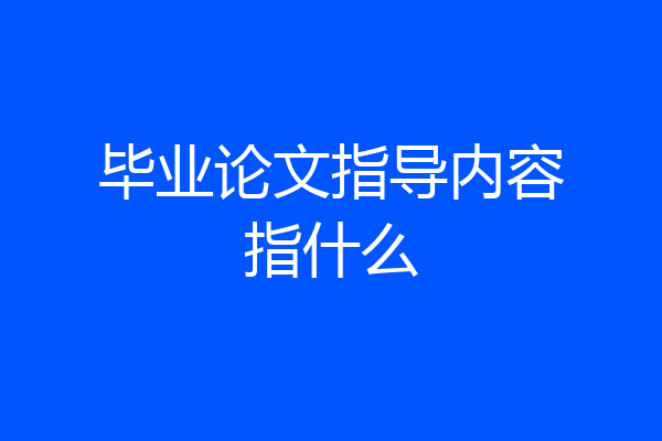 毕业论文指导内容指什么