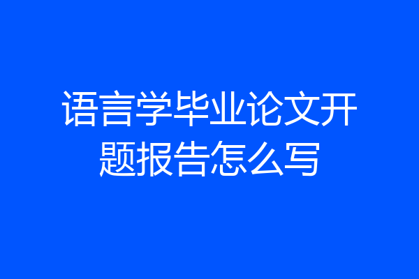 语言学毕业论文开题报告怎么写