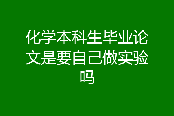化学本科生毕业论文是要自己做实验吗