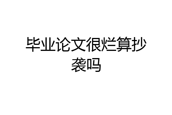 毕业论文很烂算抄袭吗