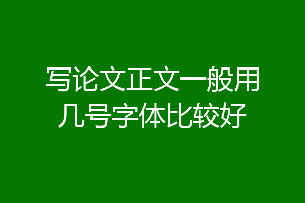 写论文正文一般用几号字体比较好