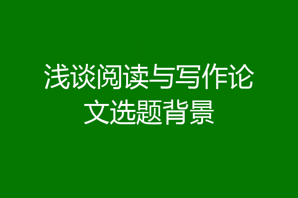 浅谈阅读与写作论文选题背景