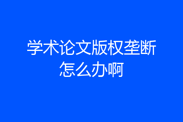 学术论文版权垄断怎么办啊