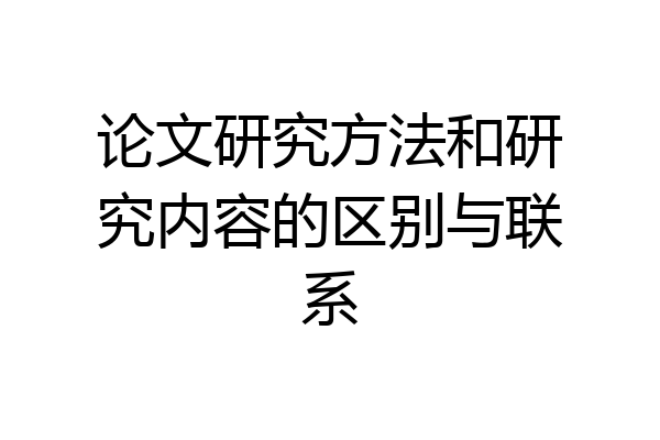 论文研究方法和研究内容的区别与联系