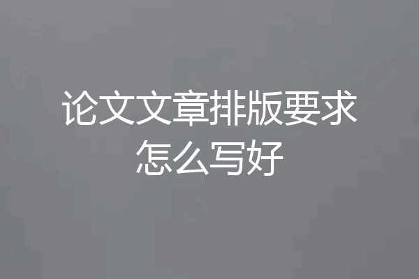 论文文章排版要求怎么写好