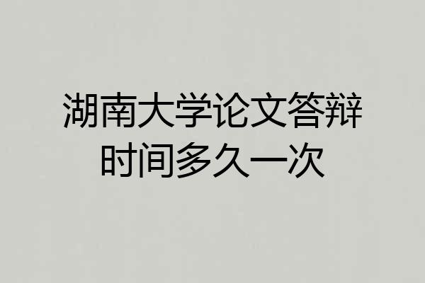 湖南大学论文答辩时间多久一次