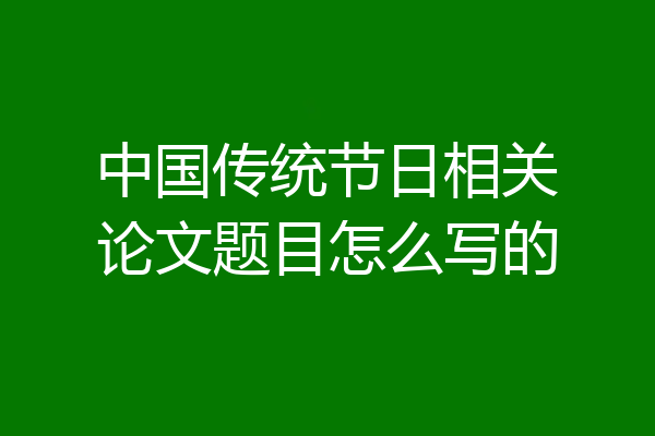 中国传统节日相关论文题目怎么写的