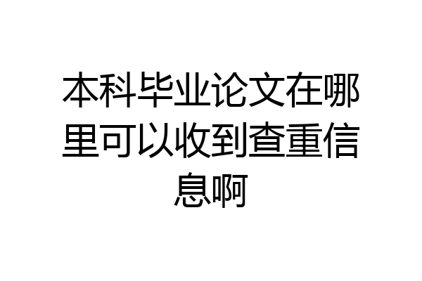 本科毕业论文在哪里可以收到查重信息啊