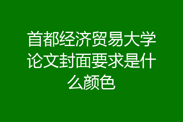 首都经济贸易大学论文封面要求是什么颜色