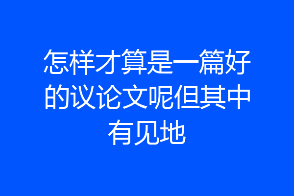 怎样才算是一篇好的议论文呢但其中有见地