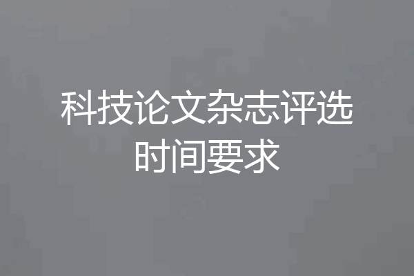科技论文杂志评选时间要求