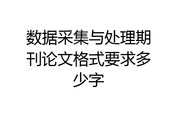 数据采集与处理期刊论文格式要求多少字