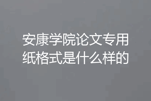 安康学院论文专用纸格式是什么样的
