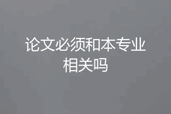 论文必须和本专业相关吗