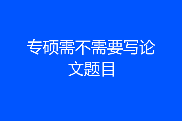 专硕需不需要写论文题目