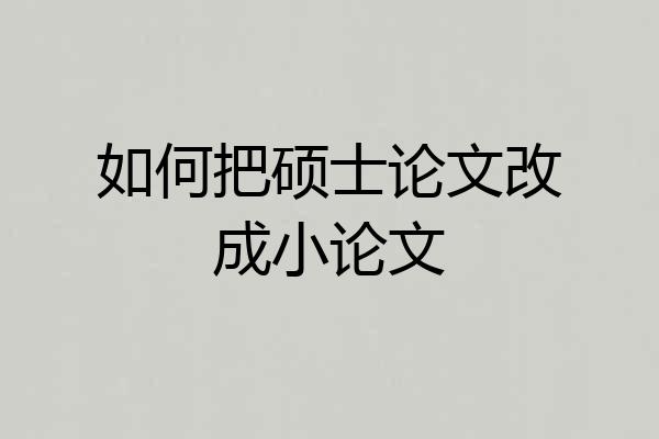 如何把硕士论文改成小论文