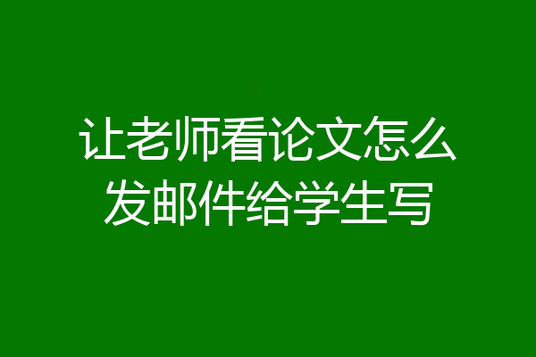 让老师看论文怎么发邮件给学生写