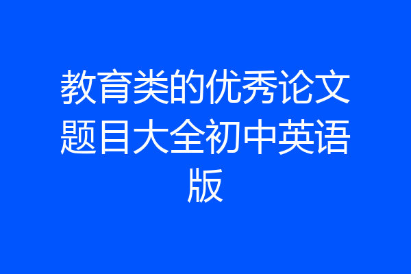 教育类的优秀论文题目大全初中英语版