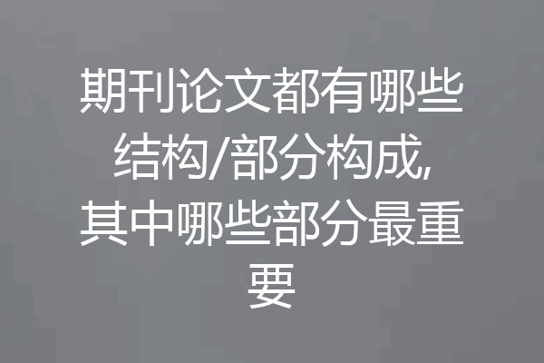 期刊论文都有哪些结构/部分构成,其中哪些部分最重要