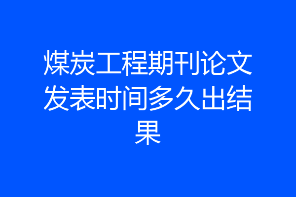 煤炭工程期刊论文发表时间多久出结果