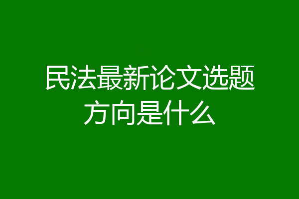 民法最新论文选题方向是什么