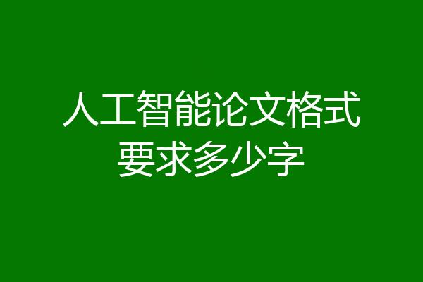 人工智能论文格式要求多少字