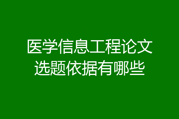 医学信息工程论文选题依据有哪些