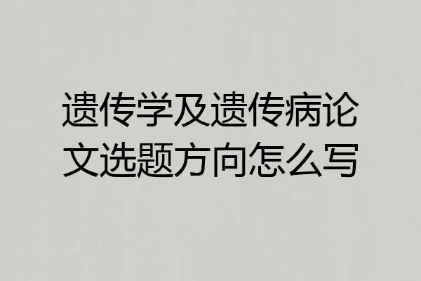 遗传学及遗传病论文选题方向怎么写