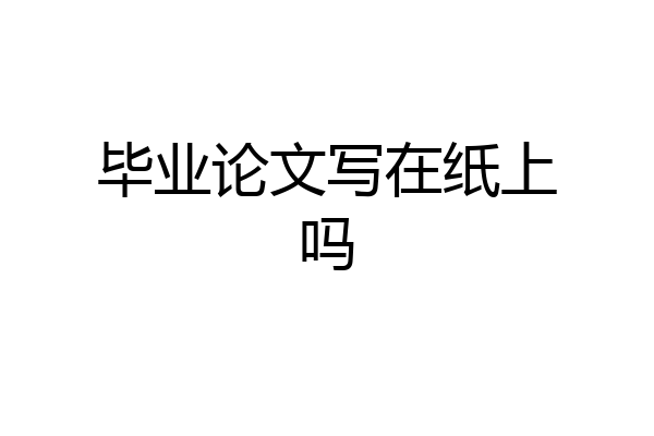 毕业论文写在纸上吗
