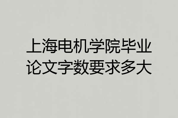 上海电机学院毕业论文字数要求多大