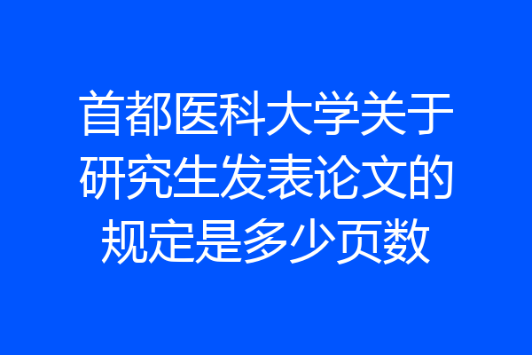首都医科大学关于研究生发表论文的规定是多少页数