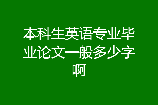本科生英语专业毕业论文一般多少字啊