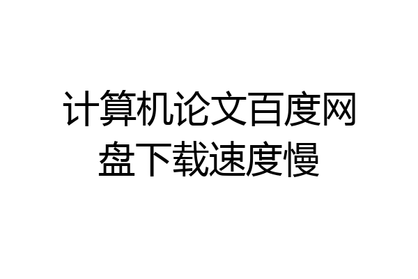 计算机论文百度网盘下载速度慢