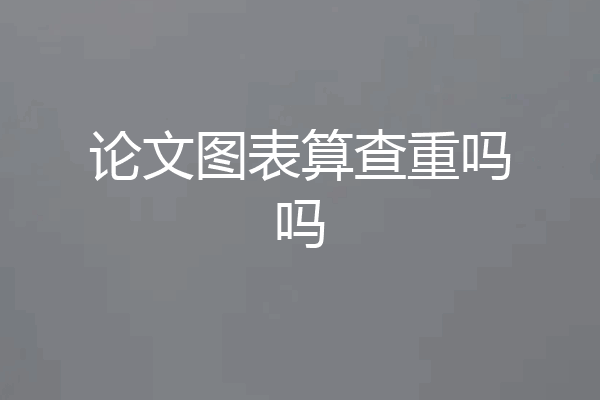 论文图表算查重吗吗
