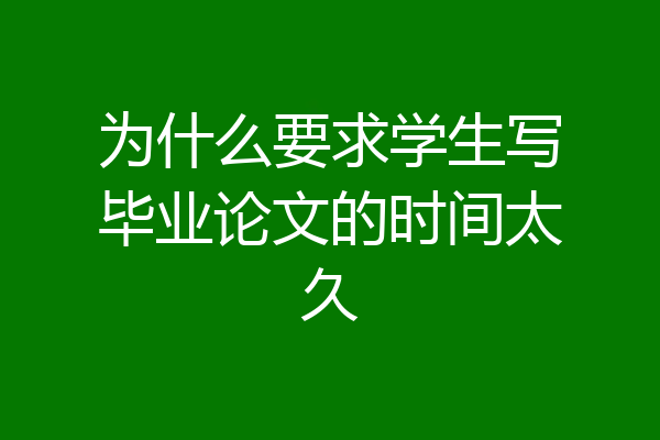 为什么要求学生写毕业论文的时间太久