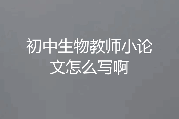 初中生物教师小论文怎么写啊