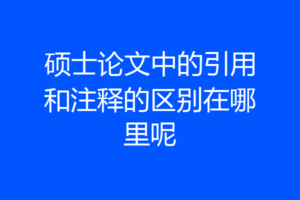 硕士论文中的引用和注释的区别在哪里呢