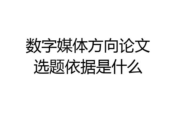 数字媒体方向论文选题依据是什么