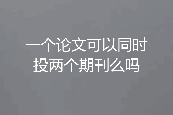 一个论文可以同时投两个期刊么吗