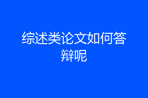 综述类论文如何答辩呢