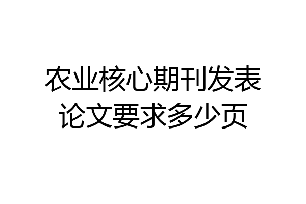 农业核心期刊发表论文要求多少页