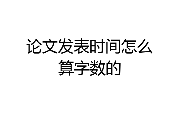 论文发表时间怎么算字数的