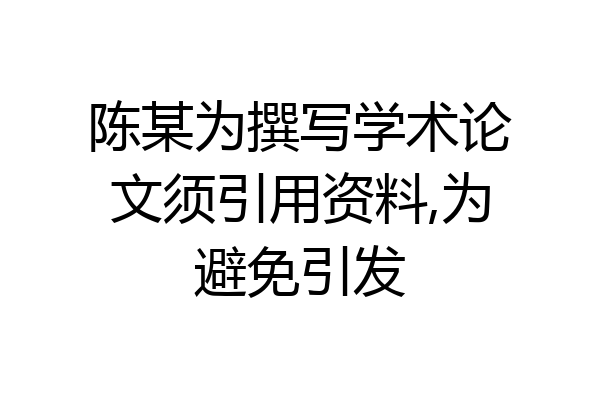 陈某为撰写学术论文须引用资料,为避免引发